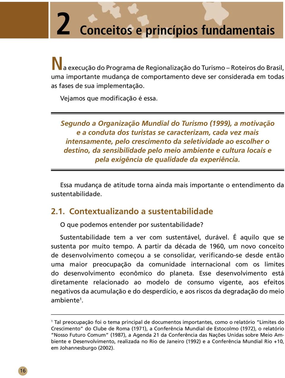 Segundo a Organização Mundial do Turismo (1999), a motivação e a conduta dos turistas se caracterizam, cada vez mais intensamente, pelo crescimento da seletividade ao escolher o destino, da