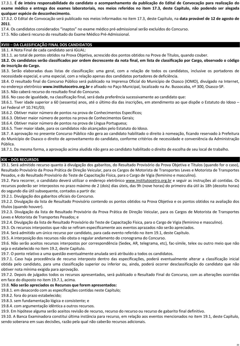 3, deste Capítulo, na data provável de 12 de agosto de 2011. 17.4. Os candidatos considerados inaptos no exame médico pré admissional serão excluídos do Concurso. 17.5.