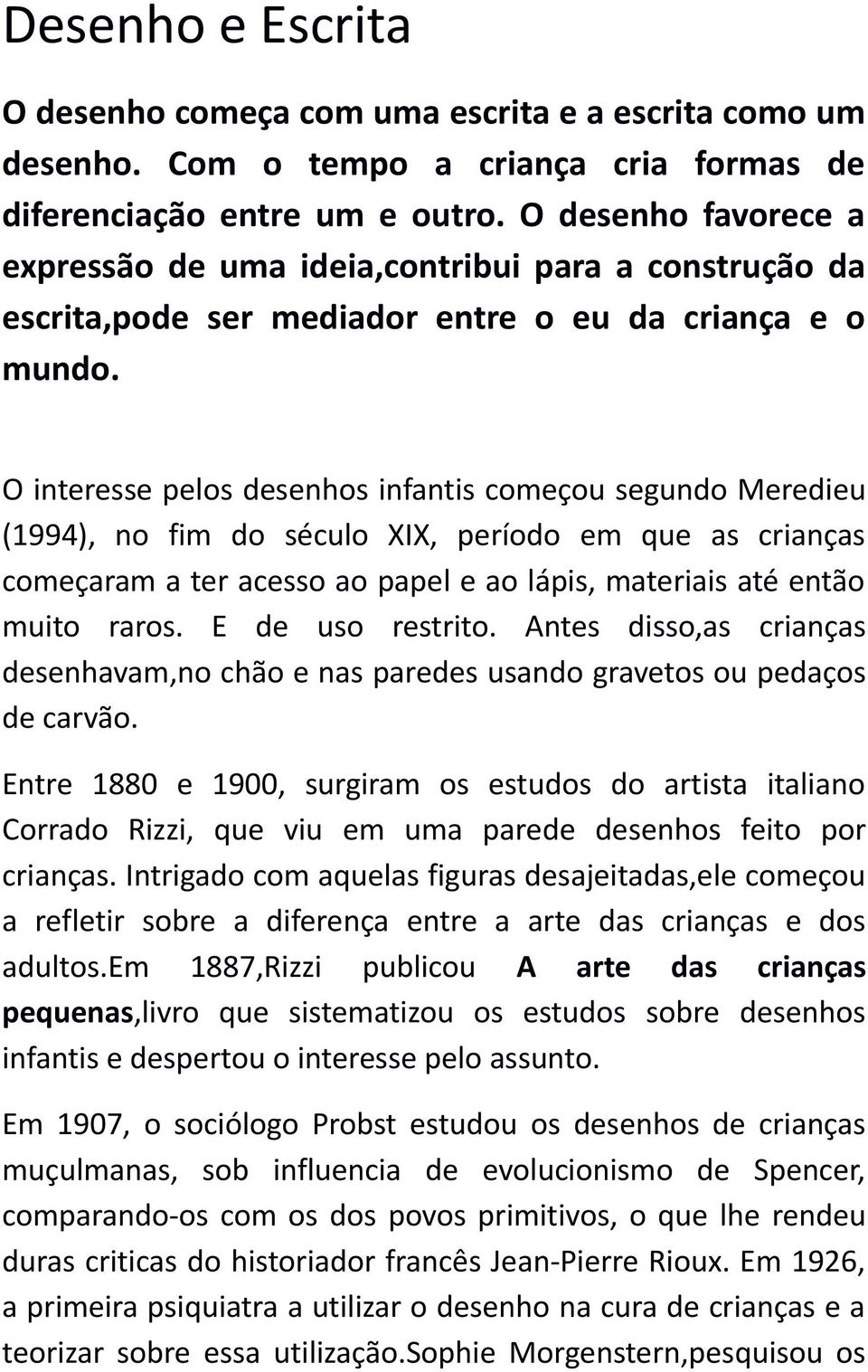 O interesse pelos desenhos infantis começou segundo Meredieu (1994), no fim do século XIX, período em que as crianças começaram a ter acesso ao papel e ao lápis, materiais até então muito raros.