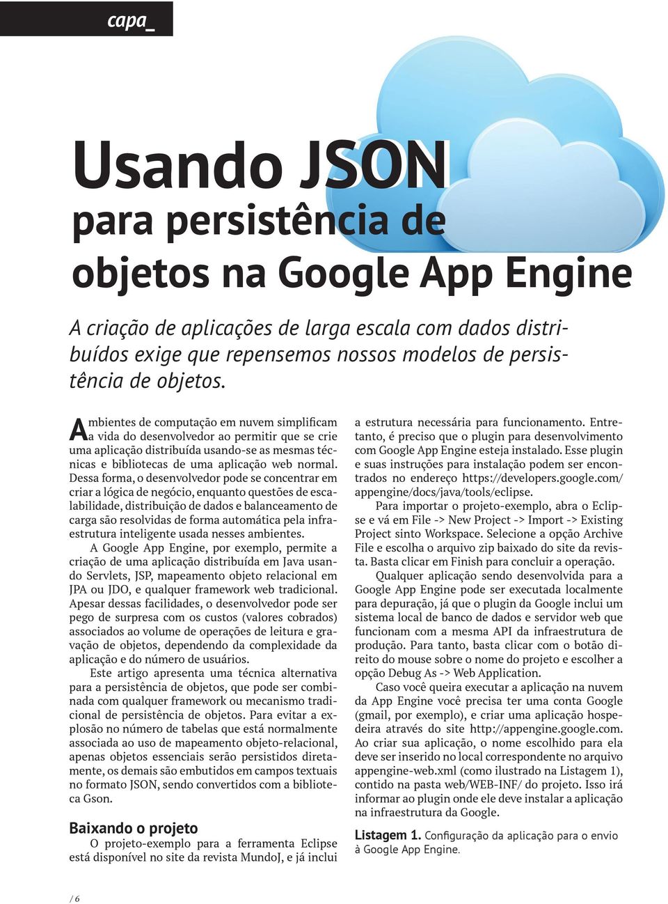 Dessa forma, o desenvolvedor pode se concentrar em criar a lógica de negócio, enquanto questões de escalabilidade, distribuição de dados e balanceamento de carga são resolvidas de forma automática