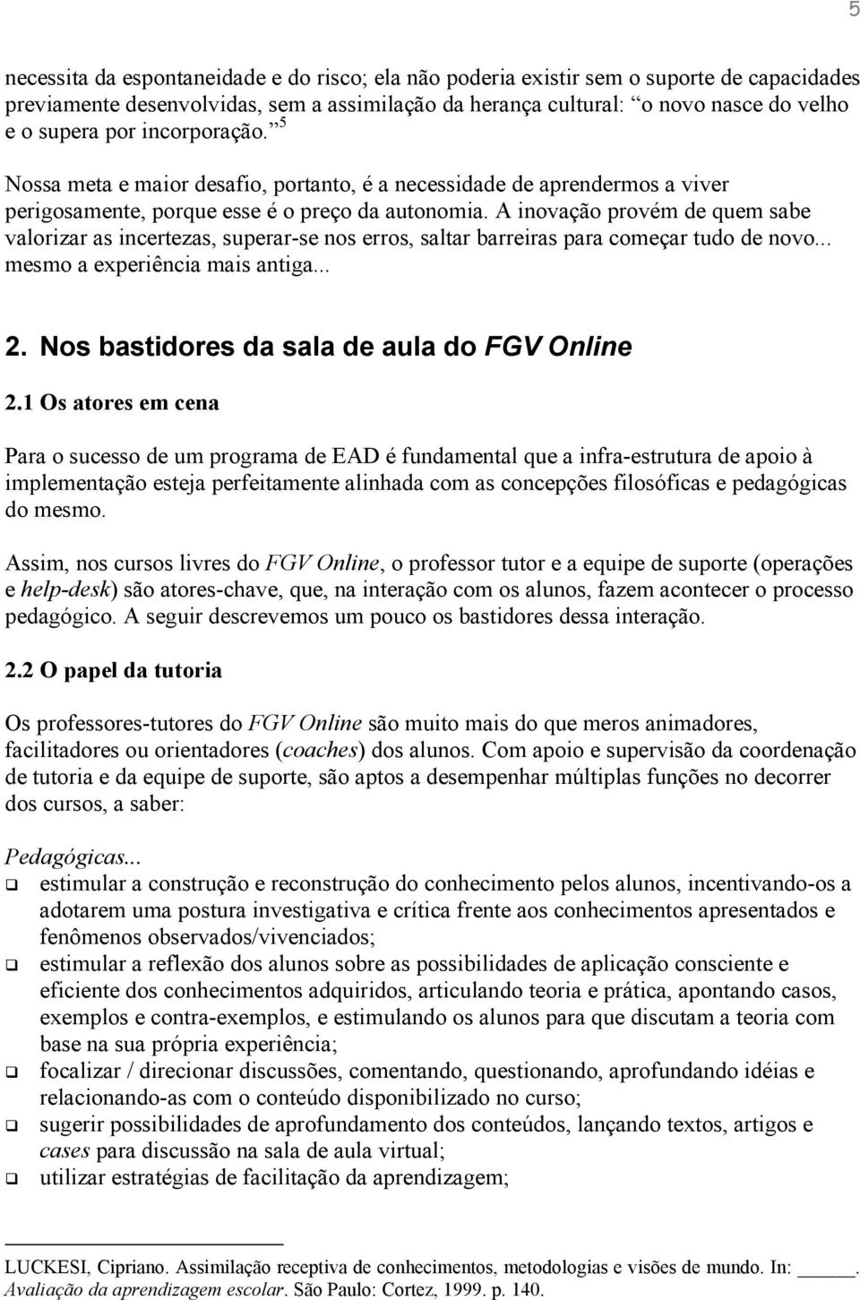 A inovação provém de quem sabe valorizar as incertezas, superar-se nos erros, saltar barreiras para começar tudo de novo... mesmo a experiência mais antiga... 2.