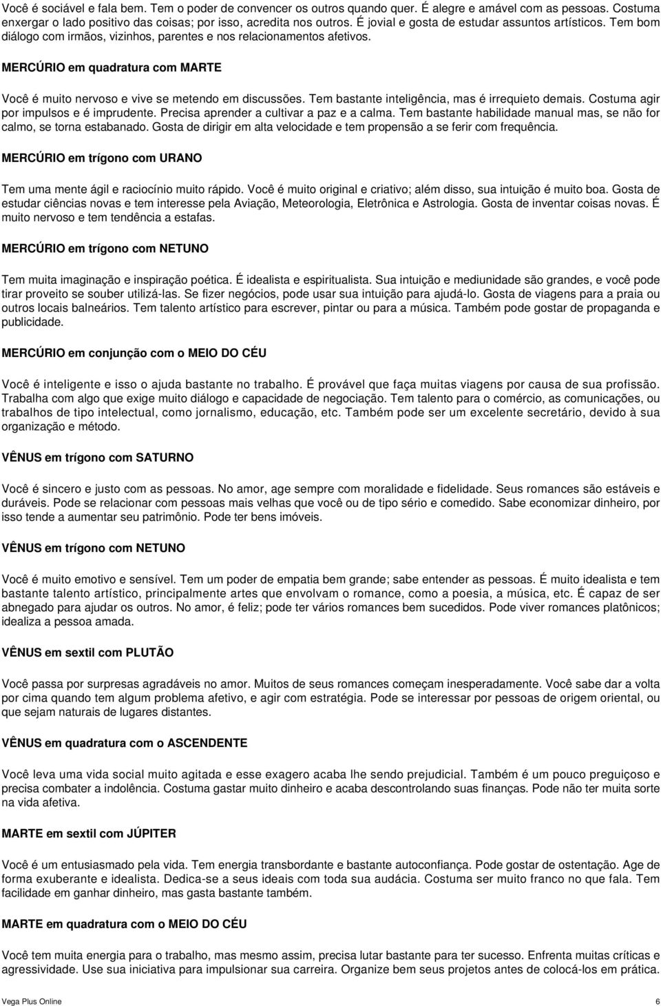 MERCÚRIO em quadratura com MARTE Você é muito nervoso e vive se metendo em discussões. Tem bastante inteligência, mas é irrequieto demais. Costuma agir por impulsos e é imprudente.