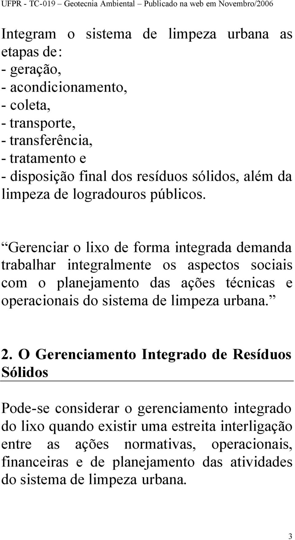 Gerenciar o lixo de forma integrada demanda trabalhar integralmente os aspectos sociais com o planejamento das ações técnicas e operacionais do sistema de limpeza