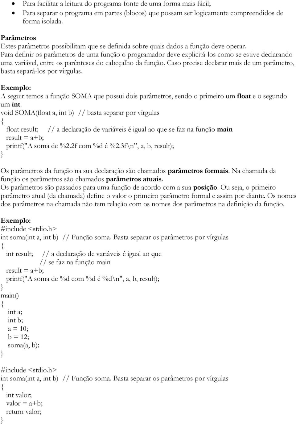 Para definir os parâmetros de uma função o programador deve explicitá-los como se estive declarando uma variável, entre os parênteses do cabeçalho da função.