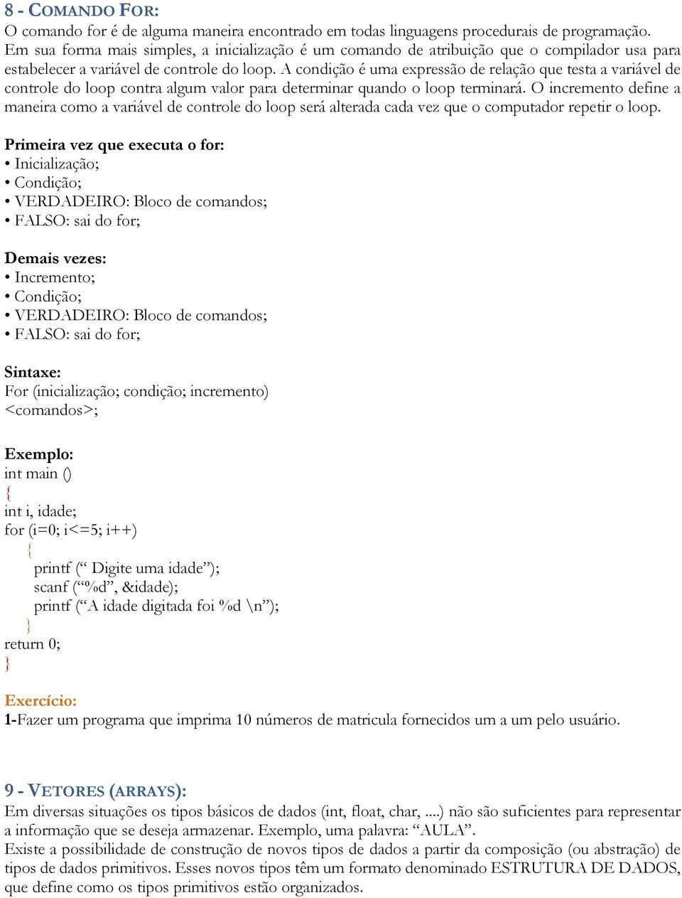 A condição é uma expressão de relação que testa a variável de controle do loop contra algum valor para determinar quando o loop terminará.