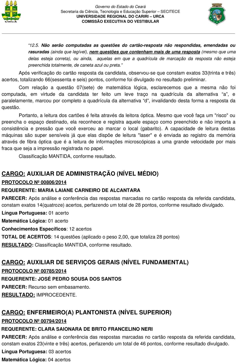 Após verificação do cartão resposta da candidata, observou se que constam exatos 33(trinta e três) acertos, totalizando 66(sessenta e seis) pontos, conforme foi divulgado no resultado preliminar.