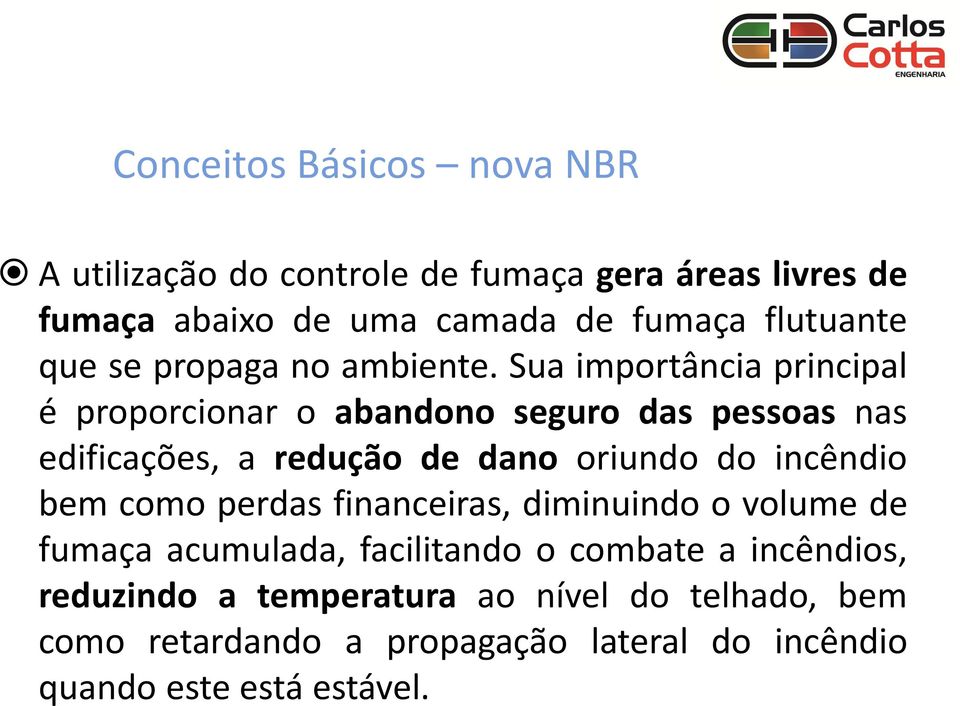 Sua importância principal é proporcionar o abandono seguro das pessoas nas edificações, a redução de dano oriundo do incêndio