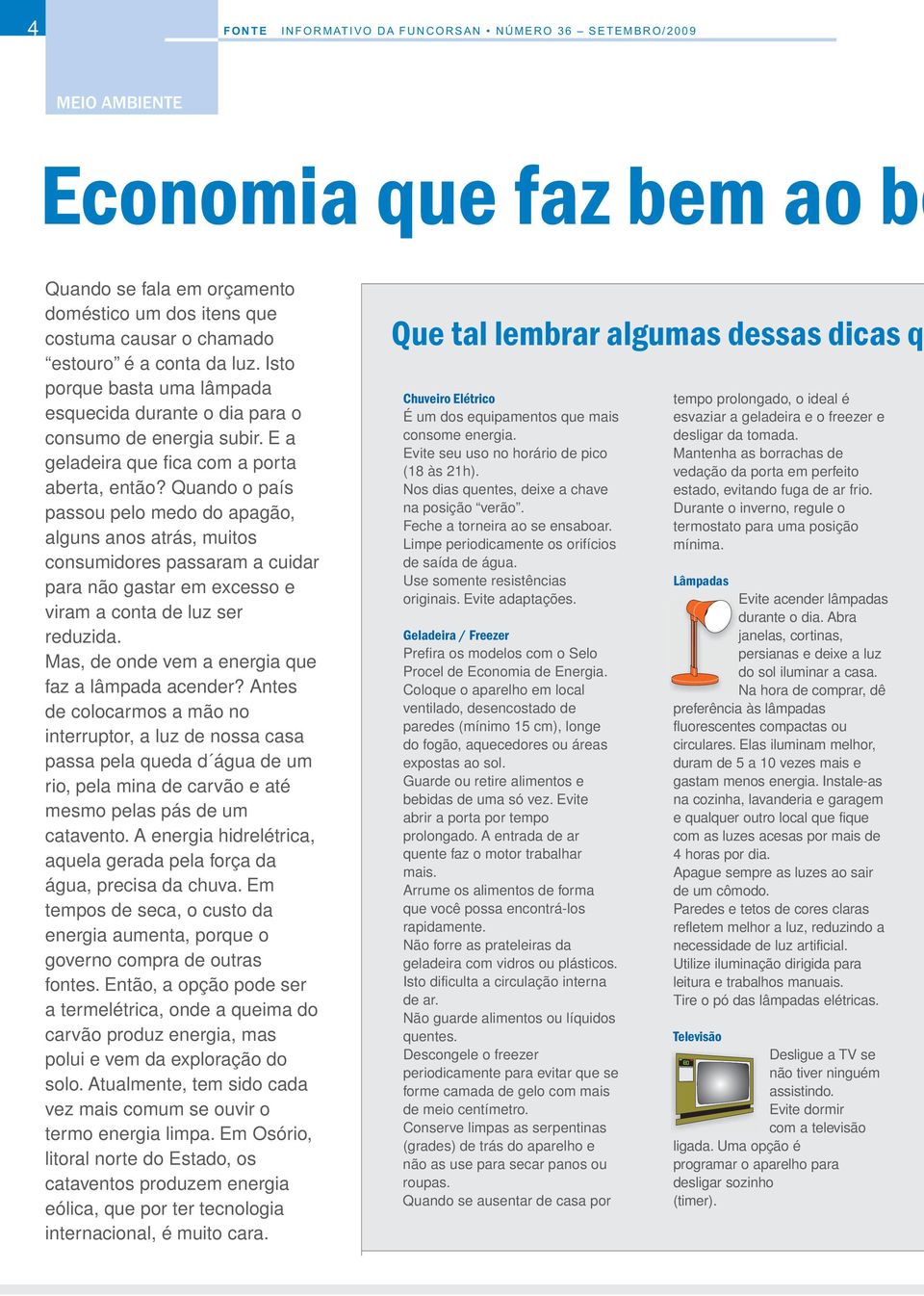 Quando o país passou pelo medo do apagão, alguns anos atrás, muitos consumidores passaram a cuidar para não gastar em excesso e viram a conta de luz ser reduzida.