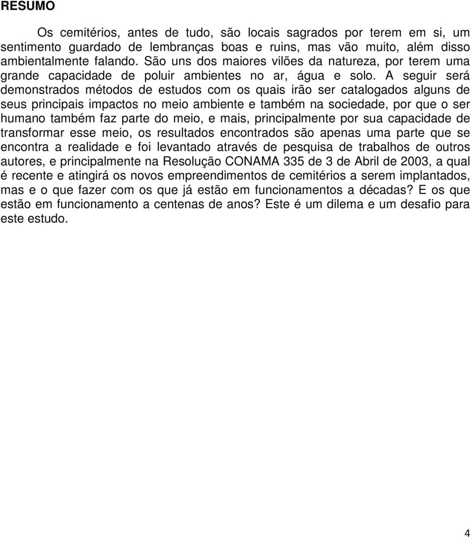 A seguir será demonstrados métodos de estudos com os quais irão ser catalogados alguns de seus principais impactos no meio ambiente e também na sociedade, por que o ser humano também faz parte do