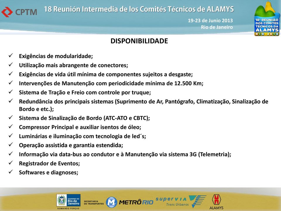 500 Km; Sistema de Tração e Freio com controle por truque; Redundância dos principais sistemas (Suprimento de Ar, Pantógrafo, Climatização, Sinalização de Bordo e etc.