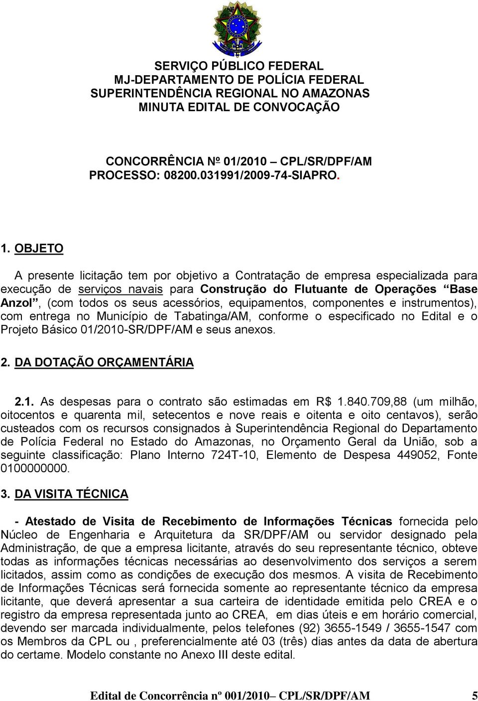 OBJETO A presente licitação tem por objetivo a Contratação de empresa especializada para execução de serviços navais para Construção do Flutuante de Operações Base Anzol, (com todos os seus