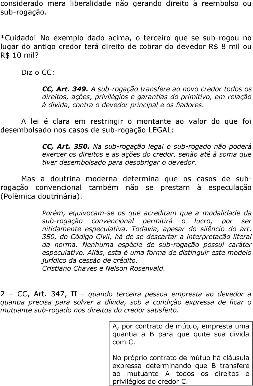 A sub-rogação transfere ao novo credor todos os direitos, ações, privilégios e garantias do primitivo, em relação à dívida, contra o devedor principal e os fiadores.