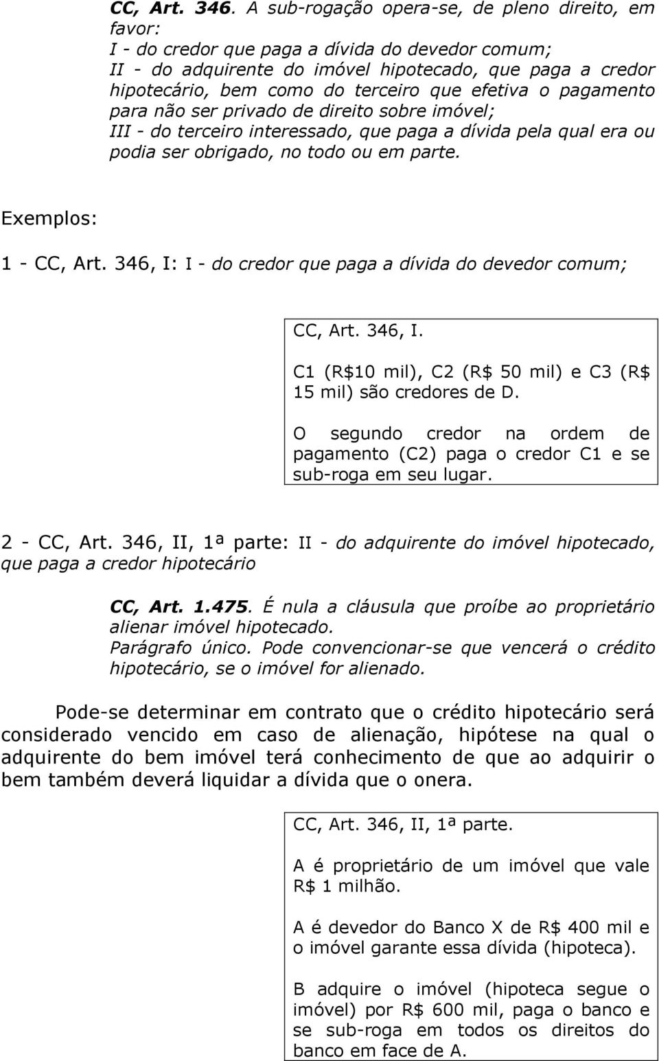 efetiva o pagamento para não ser privado de direito sobre imóvel; III - do terceiro interessado, que paga a dívida pela qual era ou podia ser obrigado, no todo ou em parte. Exemplos: 1 - CC, Art.