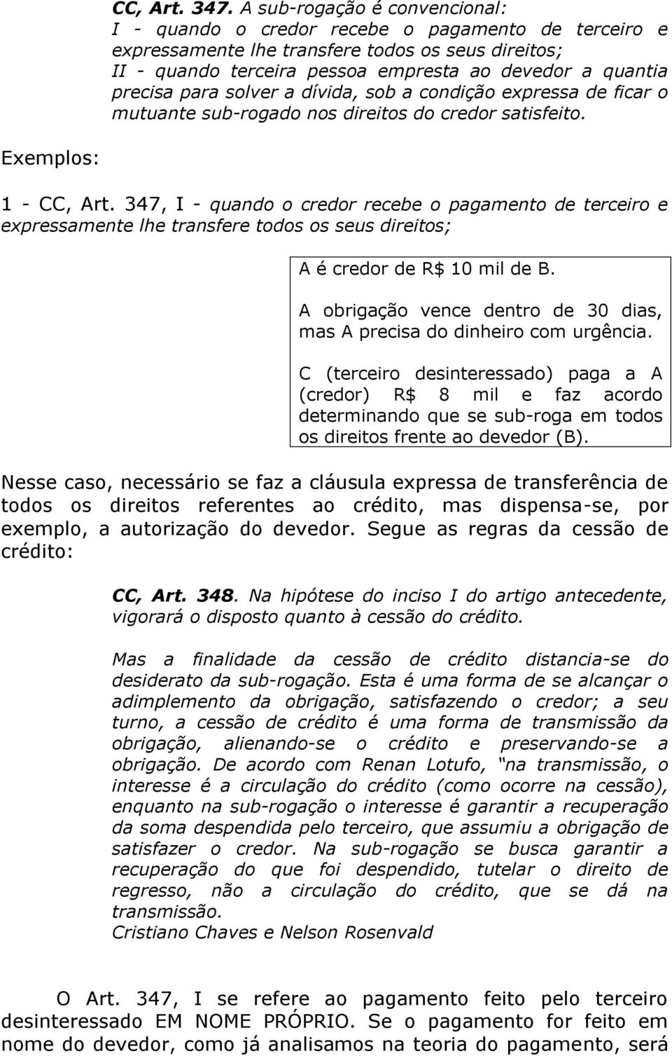 precisa para solver a dívida, sob a condição expressa de ficar o mutuante sub-rogado nos direitos do credor satisfeito. Exemplos: 1 - CC, Art.