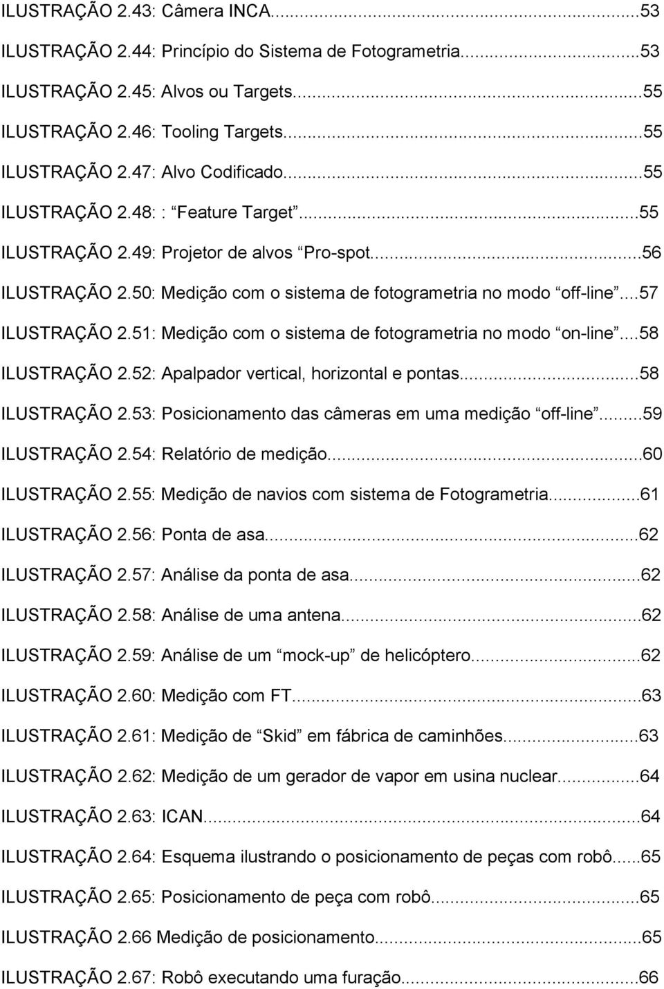 51: Medição com o sistema de fotogrametria no modo on-line...58 ILUSTRAÇÃO 2.52: Apalpador vertical, horizontal e pontas...58 ILUSTRAÇÃO 2.53: Posicionamento das câmeras em uma medição off-line.