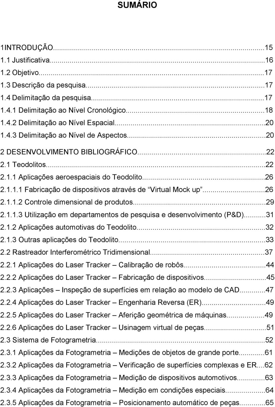 ..26 2.1.1.2 Controle dimensional de produtos...29 2.1.1.3 Utilização em departamentos de pesquisa e desenvolvimento (P&D)...31 2.1.2 Aplicações automotivas do Teodolito...32 2.1.3 Outras aplicações do Teodolito.