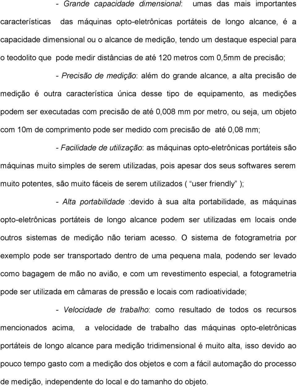 única desse tipo de equipamento, as medições podem ser executadas com precisão de até 0,008 mm por metro, ou seja, um objeto com 10m de comprimento pode ser medido com precisão de até 0,08 mm; -