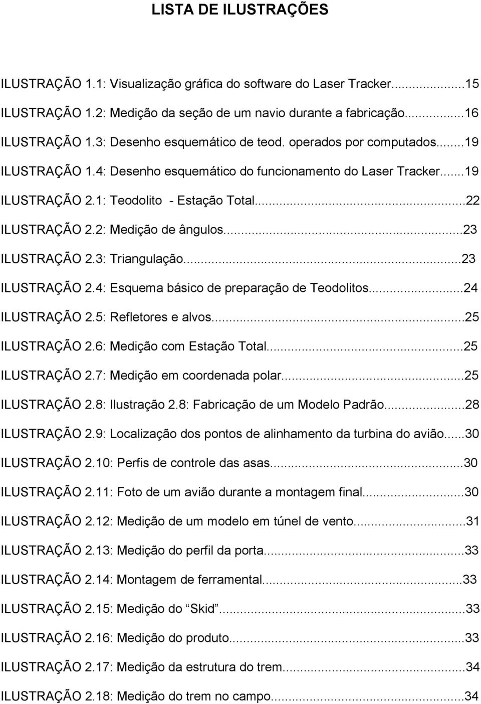 2: Medição de ângulos...23 ILUSTRAÇÃO 2.3: Triangulação...23 ILUSTRAÇÃO 2.4: Esquema básico de preparação de Teodolitos...24 ILUSTRAÇÃO 2.5: Refletores e alvos...25 ILUSTRAÇÃO 2.