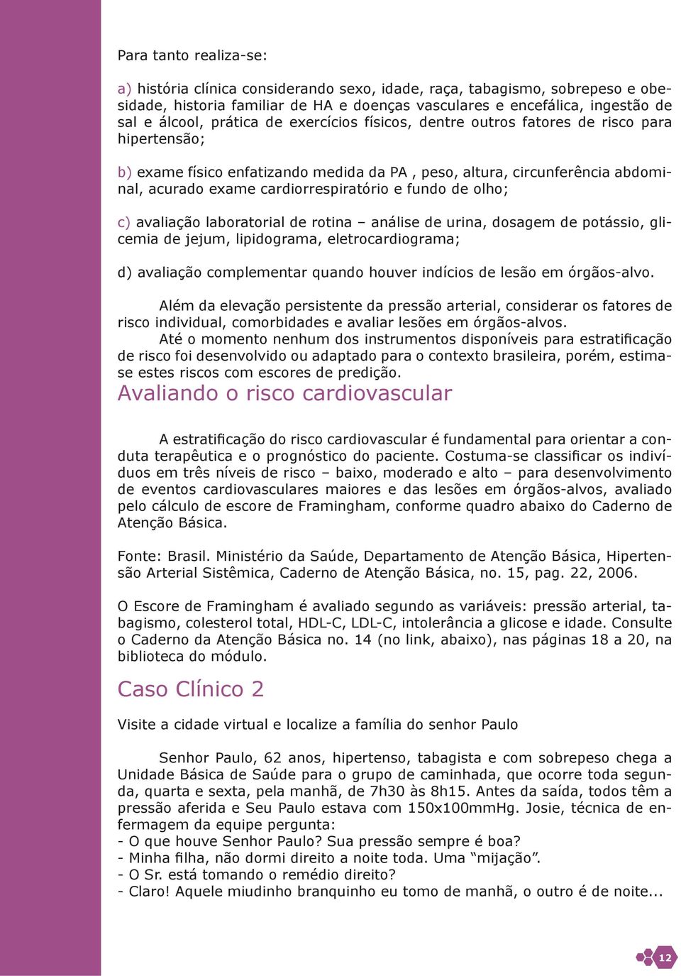 fundo de olho; c) avaliação laboratorial de rotina análise de urina, dosagem de potássio, glicemia de jejum, lipidograma, eletrocardiograma; d) avaliação complementar quando houver indícios de lesão