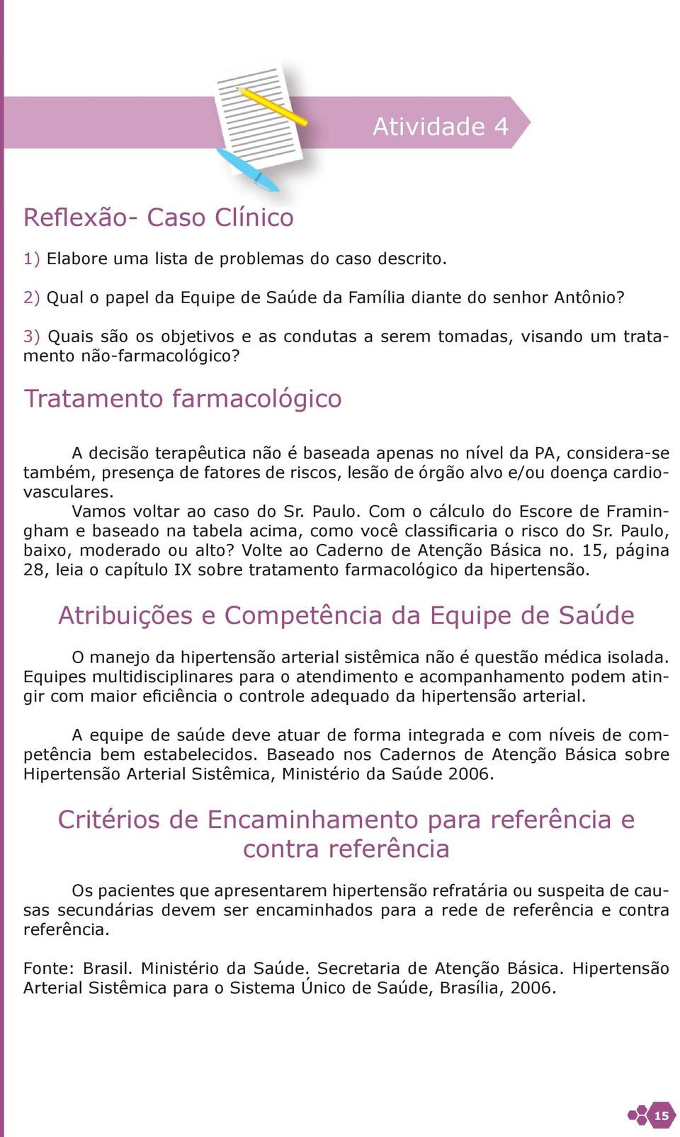 Tratamento farmacológico A decisão terapêutica não é baseada apenas no nível da PA, considera-se também, presença de fatores de riscos, lesão de órgão alvo e/ou doença cardiovasculares.