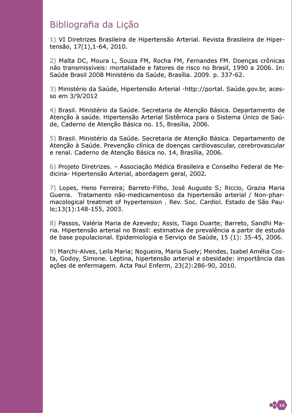 3) Ministério da Saúde, Hipertensão Arterial -http://portal. Saúde.gov.br, acesso em 3/9/2012 4) Brasil. Ministério da Saúde. Secretaria de Atenção Básica. Departamento de Atenção à saúde.