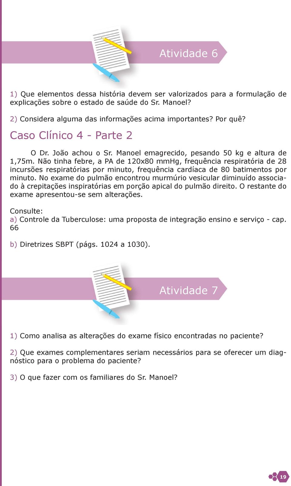 Não tinha febre, a PA de 120x80 mmhg, frequência respiratória de 28 incursões respiratórias por minuto, frequência cardíaca de 80 batimentos por minuto.