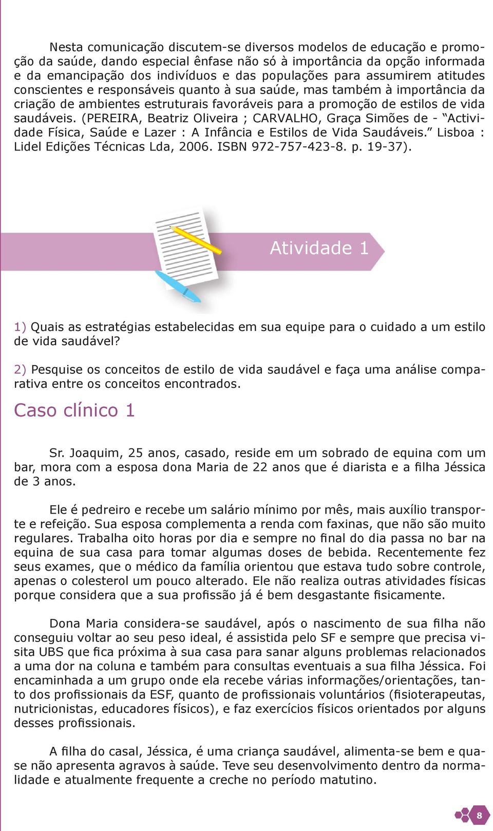 (PEREIRA, Beatriz Oliveira ; CARVALHO, Graça Simões de - Actividade Física, Saúde e Lazer : A Infância e Estilos de Vida Saudáveis. Lisboa : Lidel Edições Técnicas Lda, 2006. ISBN 972-757-423-8. p.