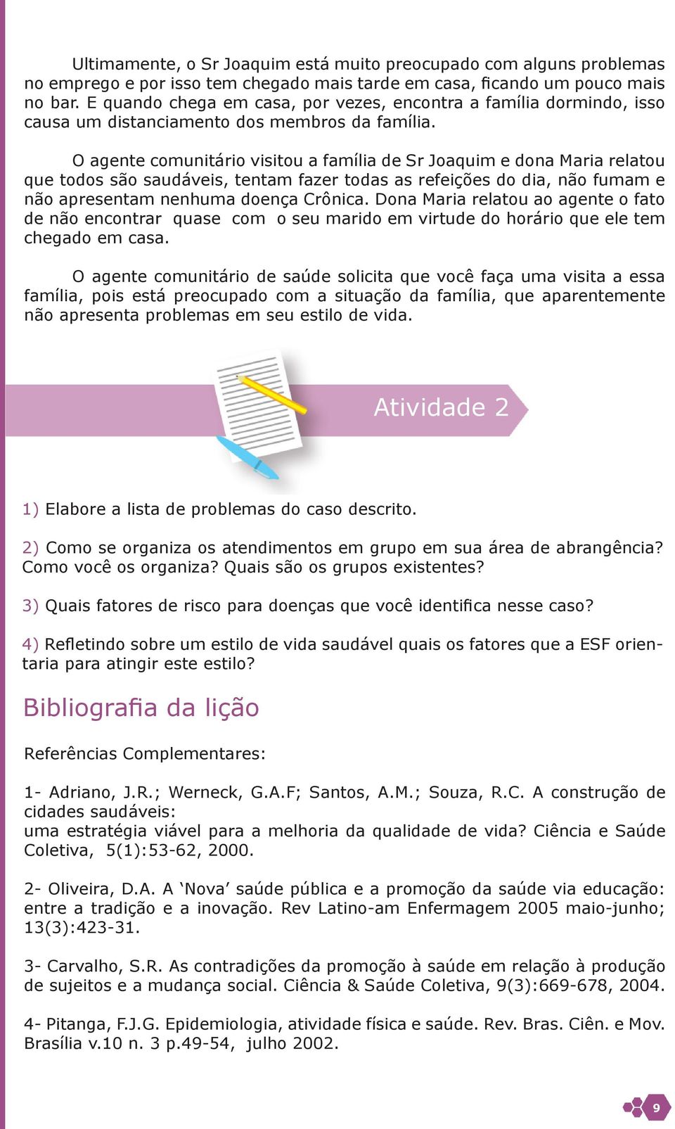 O agente comunitário visitou a família de Sr Joaquim e dona Maria relatou que todos são saudáveis, tentam fazer todas as refeições do dia, não fumam e não apresentam nenhuma doença Crônica.