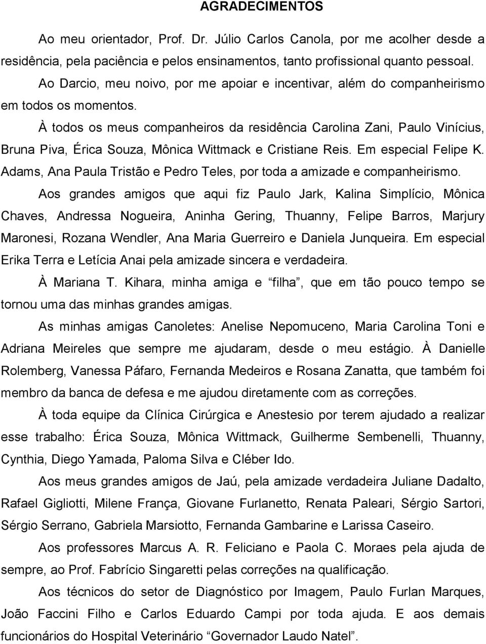 À todos os meus companheiros da residência Carolina Zani, Paulo Vinícius, Bruna Piva, Érica Souza, Mônica Wittmack e Cristiane Reis. Em especial Felipe K.