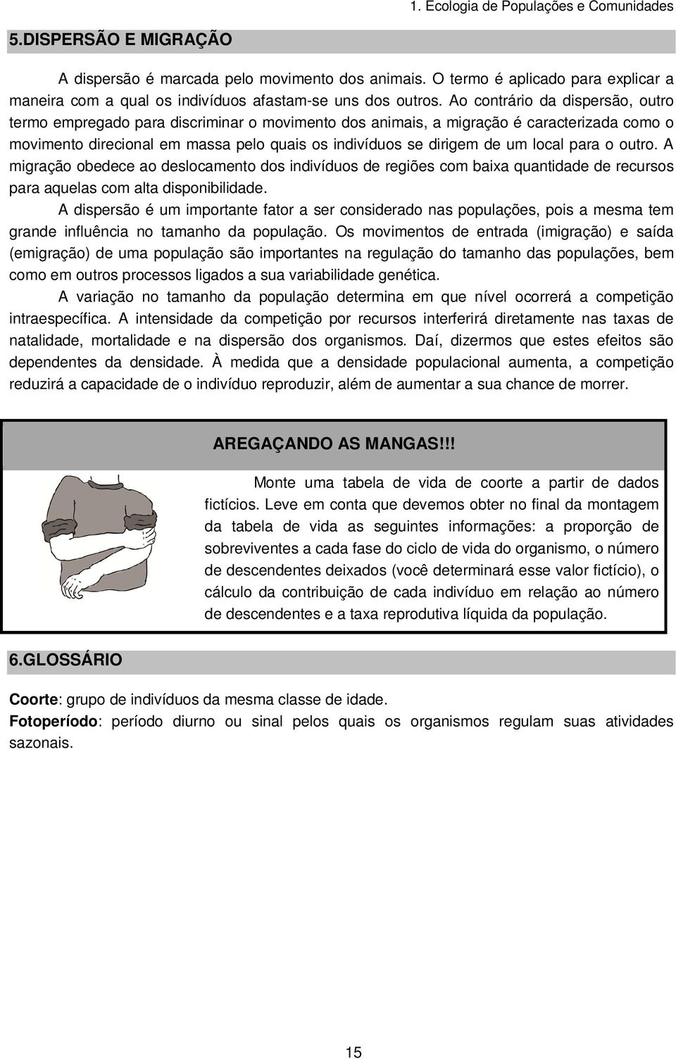 local para o outro. A migração obedece ao deslocamento dos indivíduos de regiões com baixa quantidade de recursos para aquelas com alta disponibilidade.