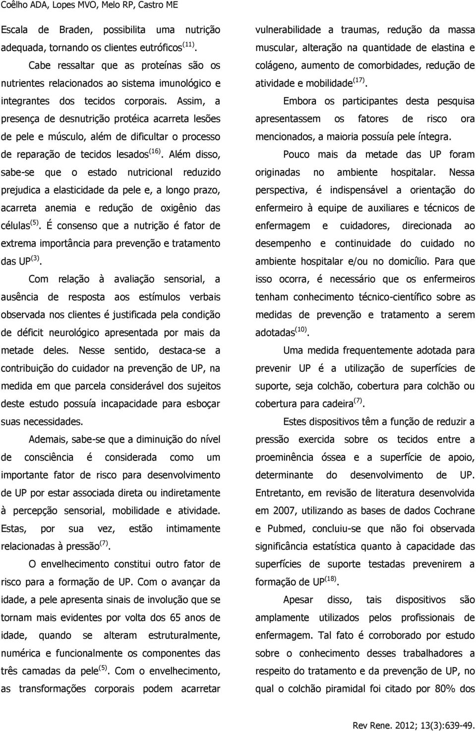 Assim, a presença de desnutrição protéica acarreta lesões de pele e músculo, além de dificultar o processo de reparação de tecidos lesados (16).