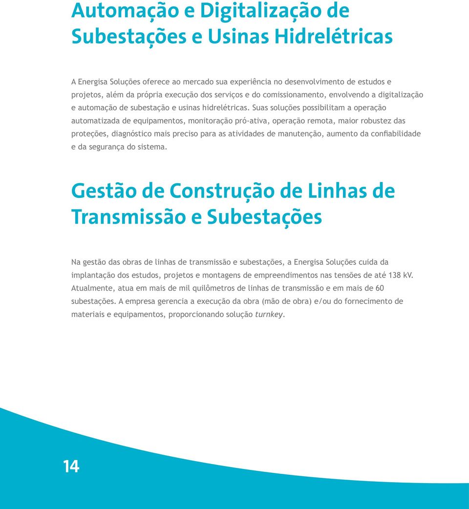 Suas soluções possibilitam a operação automatizada de equipamentos, monitoração pró-ativa, operação remota, maior robustez das proteções, diagnóstico mais preciso para as atividades de manutenção,