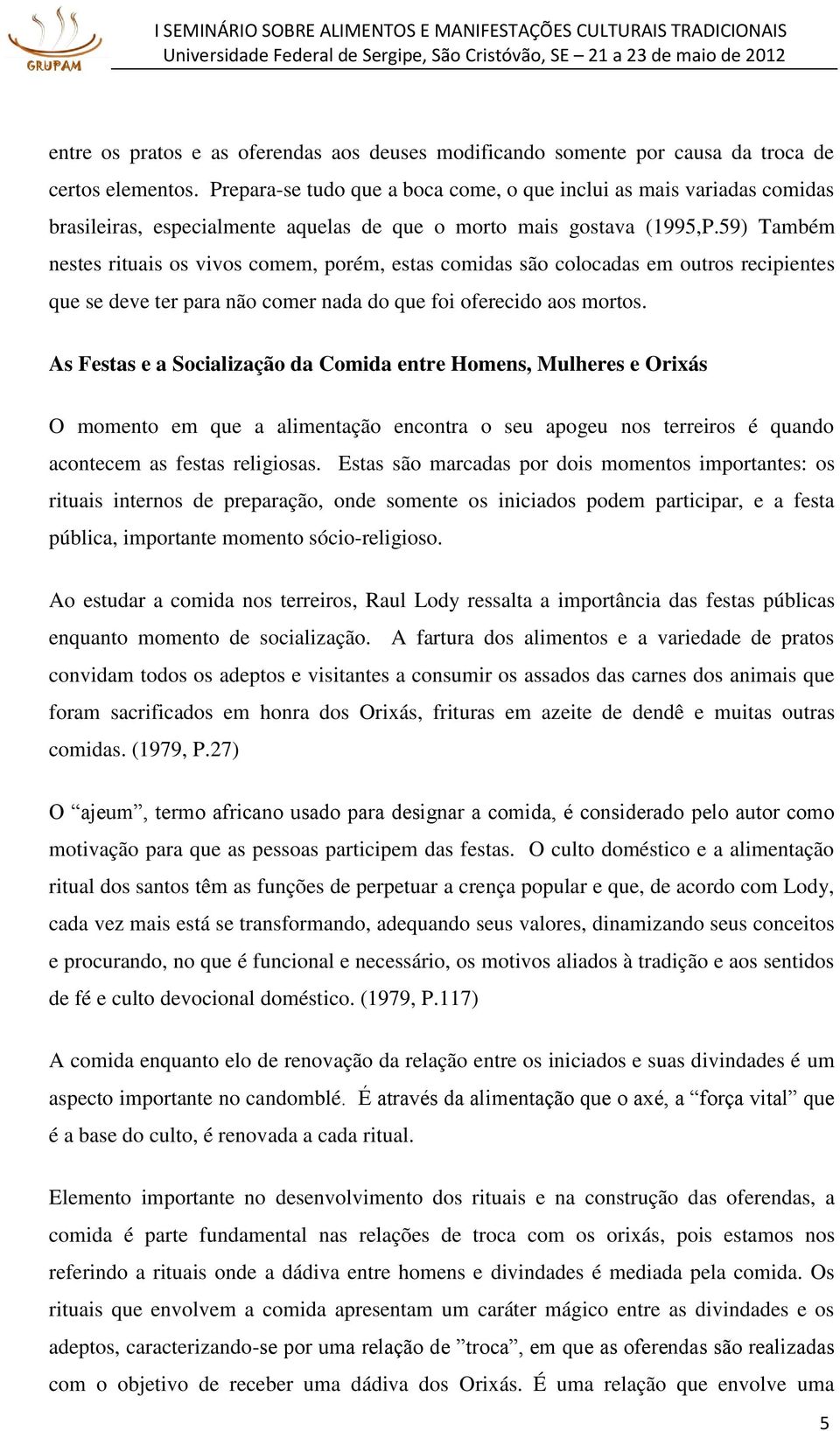 59) Também nestes rituais os vivos comem, porém, estas comidas são colocadas em outros recipientes que se deve ter para não comer nada do que foi oferecido aos mortos.