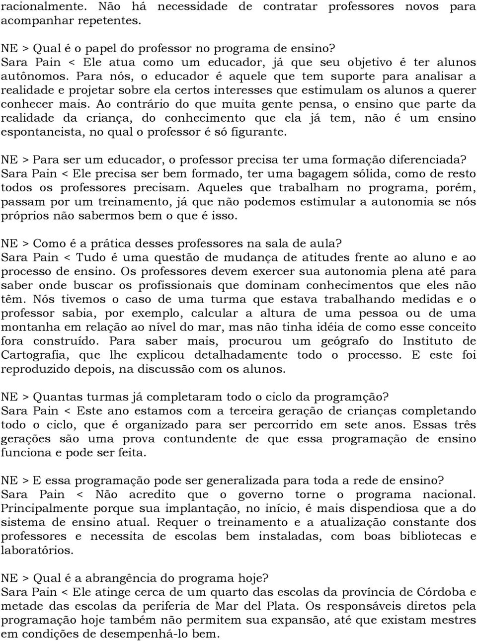 Para nós, o educador é aquele que tem suporte para analisar a realidade e projetar sobre ela certos interesses que estimulam os alunos a querer conhecer mais.