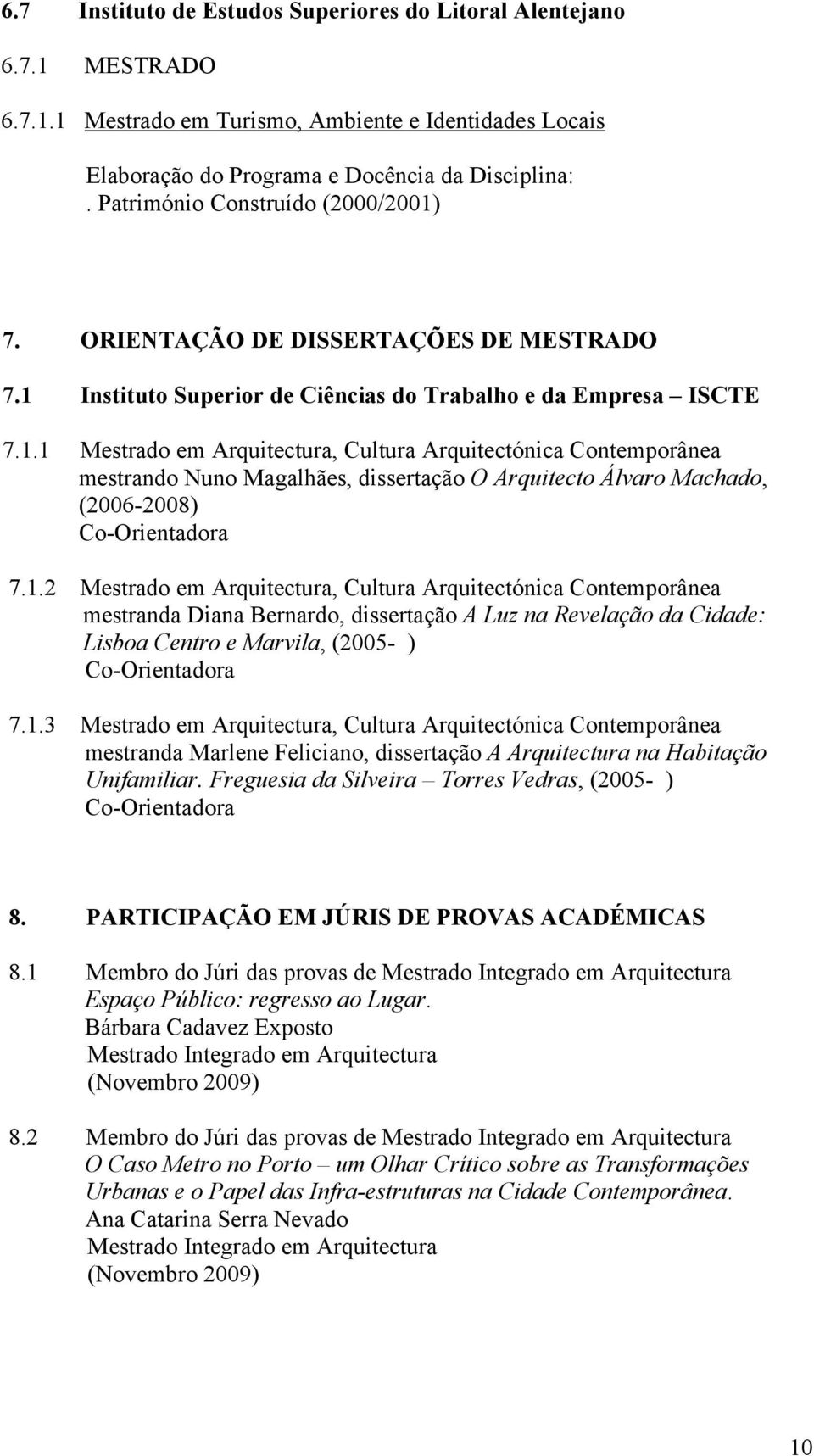 1.2 Mestrado em Arquitectura, Cultura Arquitectónica Contemporânea mestranda Diana Bernardo, dissertação A Luz na Revelação da Cidade: Lisboa Centro e Marvila, (2005- ) Co-Orientadora 7.1.3 Mestrado em Arquitectura, Cultura Arquitectónica Contemporânea mestranda Marlene Feliciano, dissertação A Arquitectura na Habitação Unifamiliar.