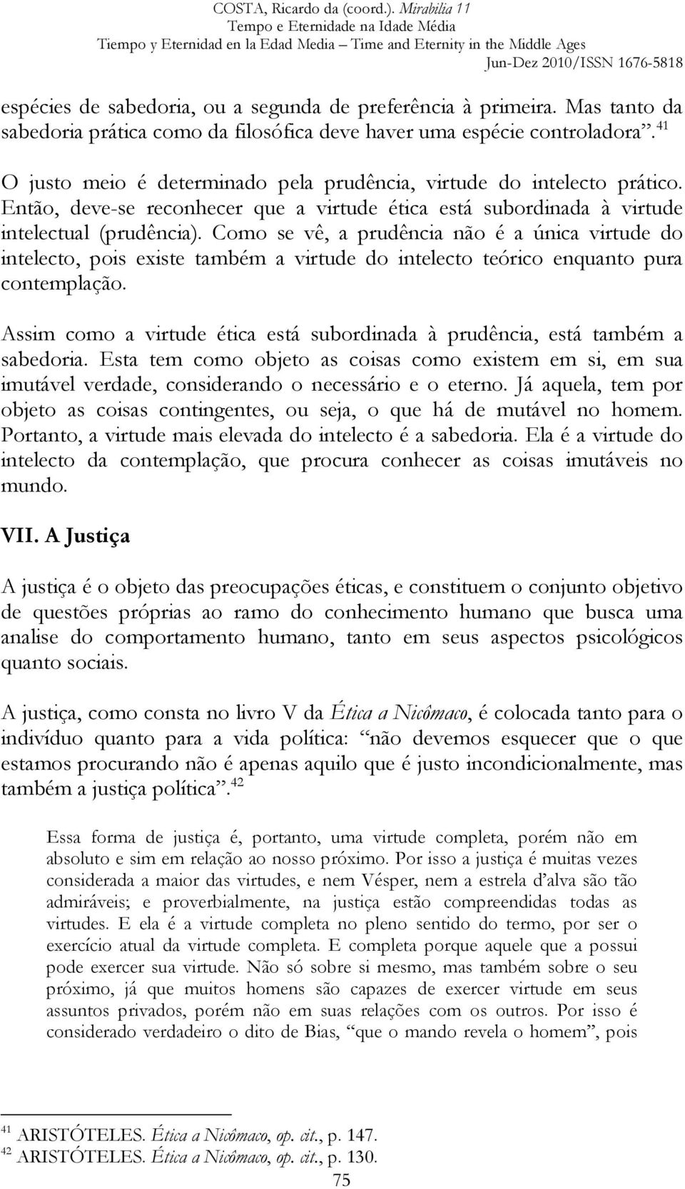 Como se vê, a prudência não é a única virtude do intelecto, pois existe também a virtude do intelecto teórico enquanto pura contemplação.