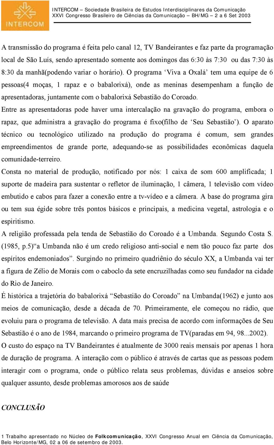 O programa Viva a Oxalá tem uma equipe de 6 pessoas(4 moças, 1 rapaz e o babalorixá), onde as meninas desempenham a função de apresentadoras, juntamente com o babalorixá Sebastião do Coroado.