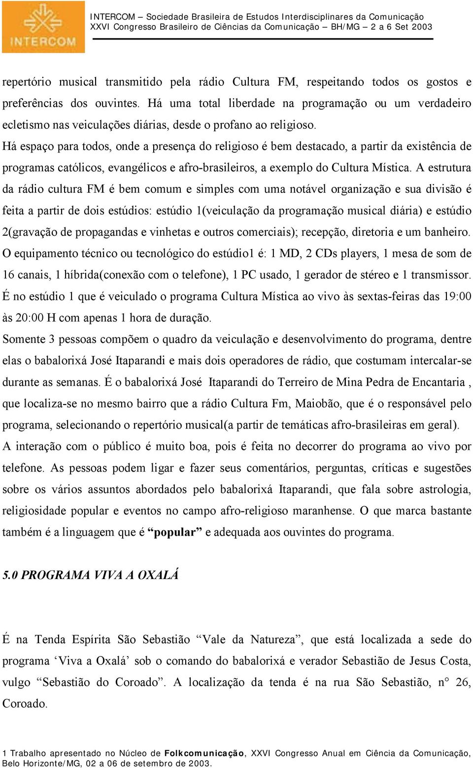 Há espaço para todos, onde a presença do religioso é bem destacado, a partir da existência de programas católicos, evangélicos e afro-brasileiros, a exemplo do Cultura Mística.