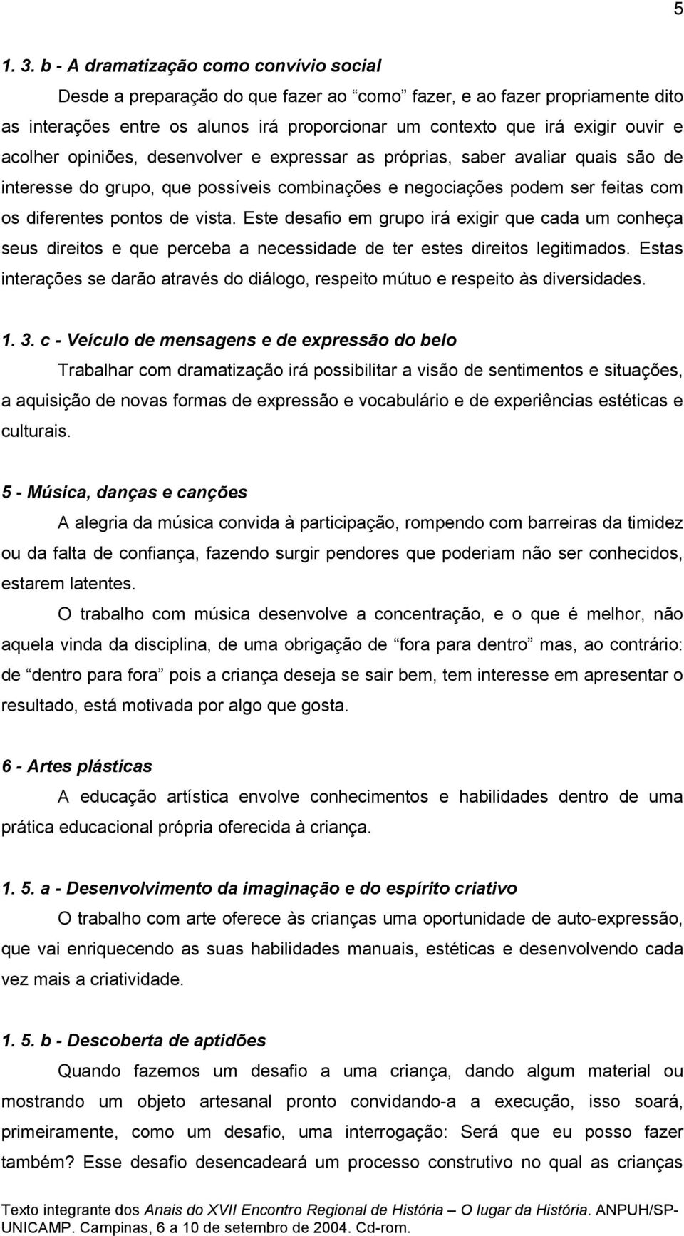 acolher opiniões, desenvolver e expressar as próprias, saber avaliar quais são de interesse do grupo, que possíveis combinações e negociações podem ser feitas com os diferentes pontos de vista.