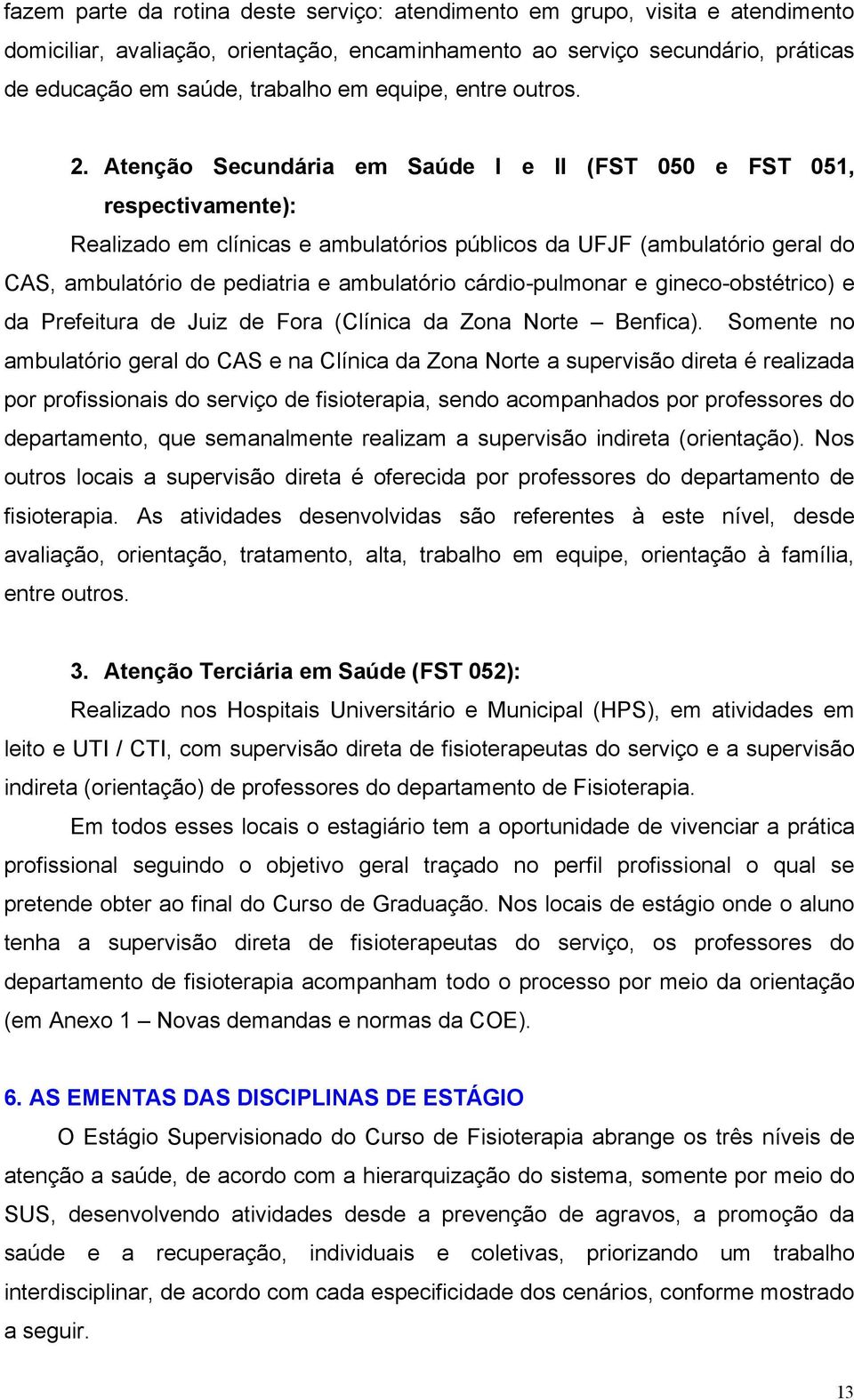 Atenção Secundária em Saúde I e II (FST 050 e FST 051, respectivamente): Realizado em clínicas e ambulatórios públicos da UFJF (ambulatório geral do CAS, ambulatório de pediatria e ambulatório