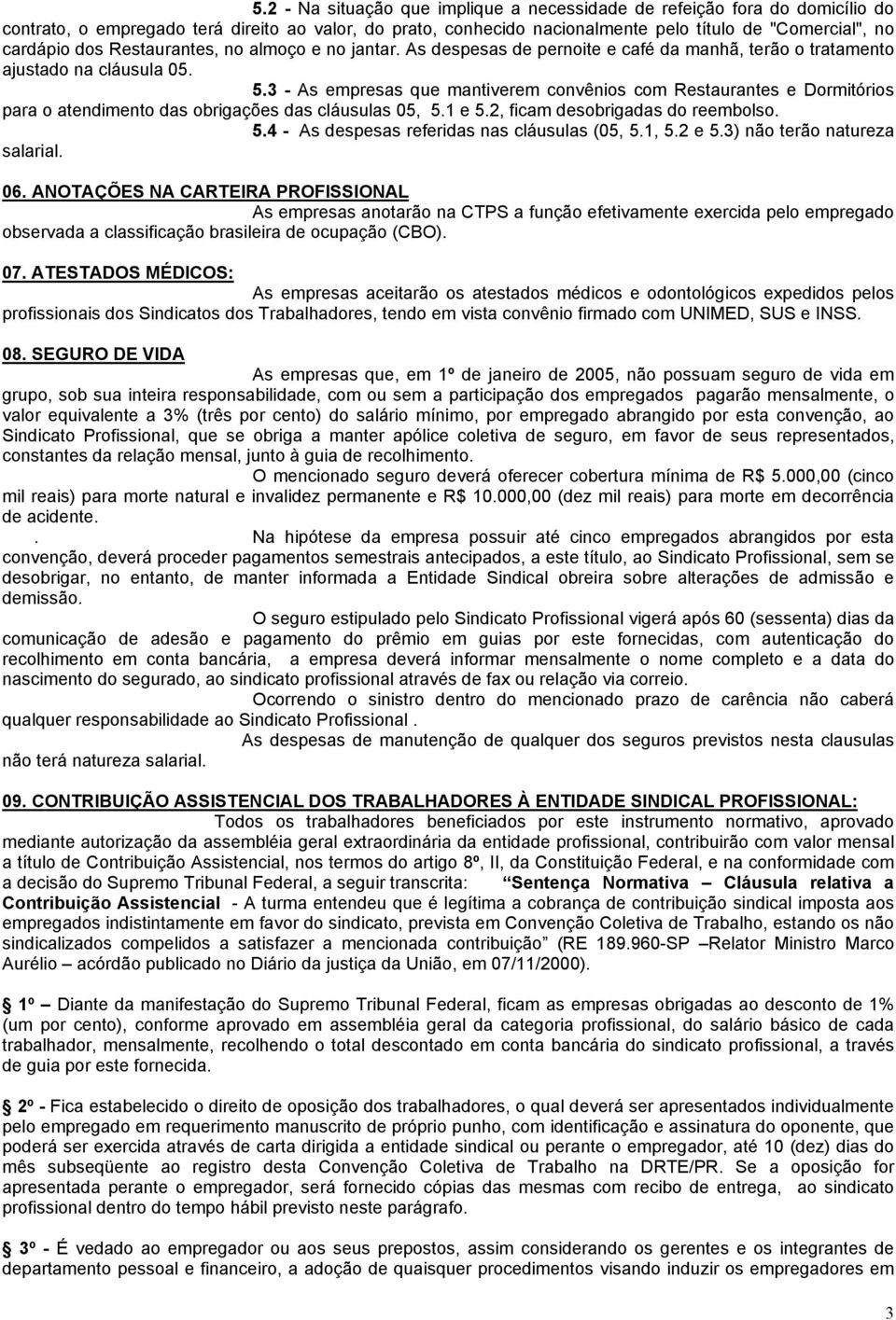 3 - As empresas que mantiverem convênios com Restaurantes e Dormitórios para o atendimento das obrigações das cláusulas 05, 5.1 e 5.2, ficam desobrigadas do reembolso. 5.4 - As despesas referidas nas cláusulas (05, 5.