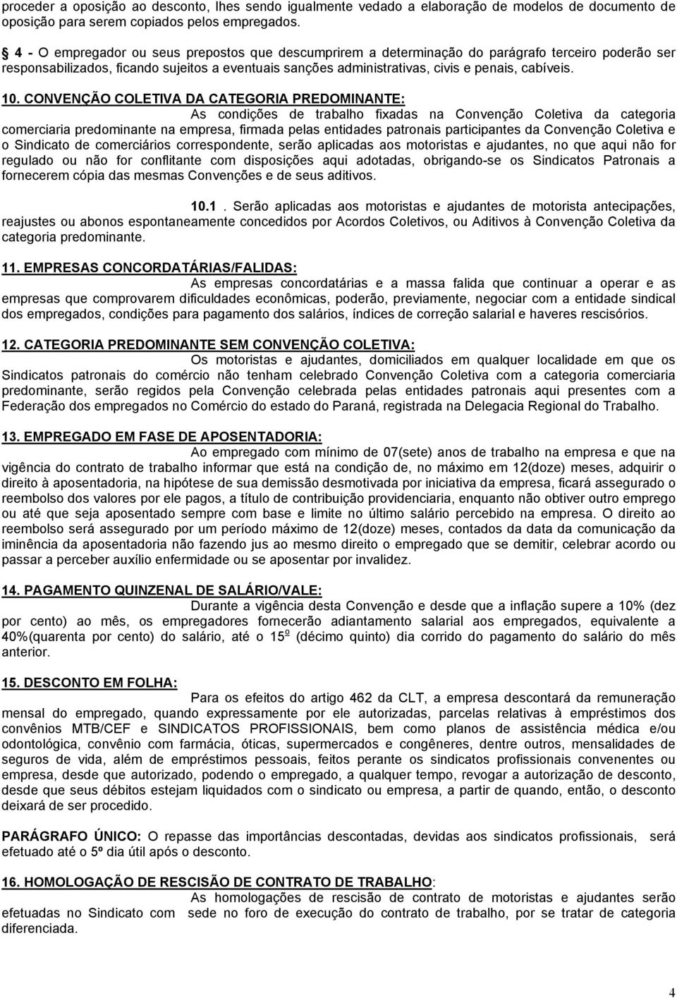 10. CONVENÇÃO COLETIVA DA CATEGORIA PREDOMINANTE: As condições de trabalho fixadas na Convenção Coletiva da categoria comerciaria predominante na empresa, firmada pelas entidades patronais