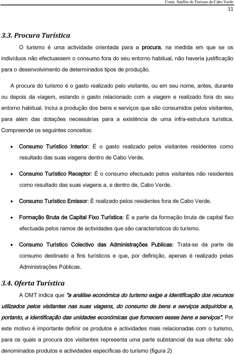 A procura do turismo é o gasto realizado pelo visitante, ou em seu nome, antes, durante ou depois da viagem, estando o gasto relacionado com a viagem e realizado fora do seu entorno habitual.