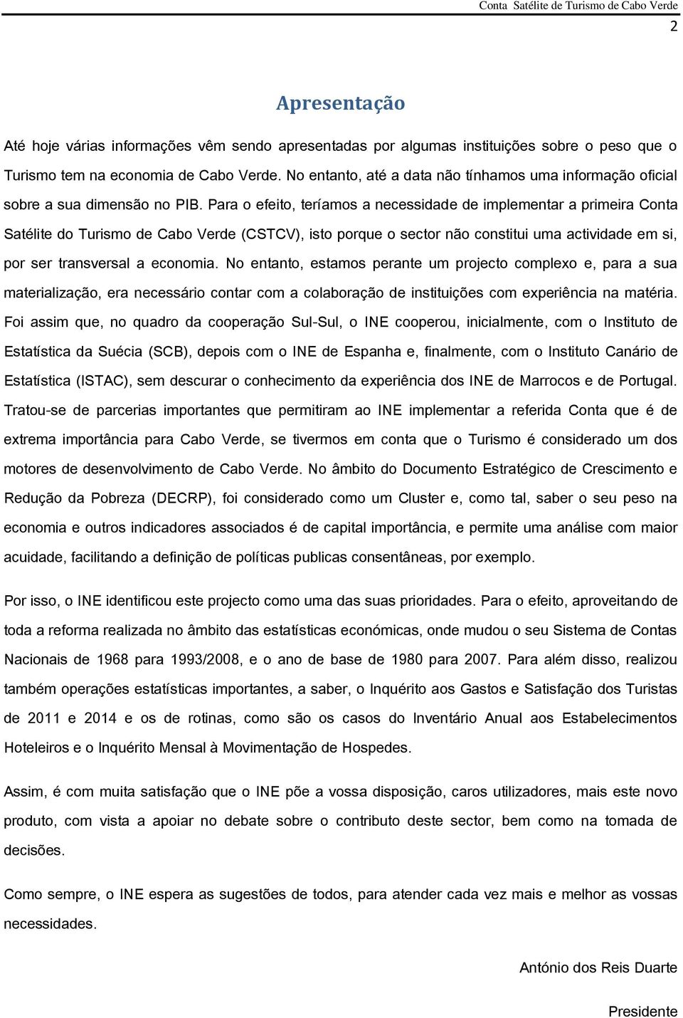 Para o efeito, teríamos a necessidade de implementar a primeira Conta Satélite do Turismo de Cabo Verde (CSTCV), isto porque o sector não constitui uma actividade em si, por ser transversal a