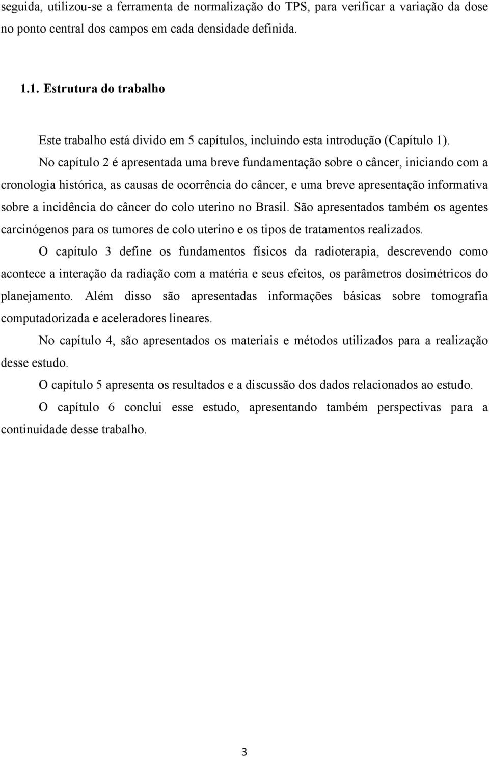 No capítulo 2 é apresentada uma breve fundamentação sobre o câncer, iniciando com a cronologia histórica, as causas de ocorrência do câncer, e uma breve apresentação informativa sobre a incidência do