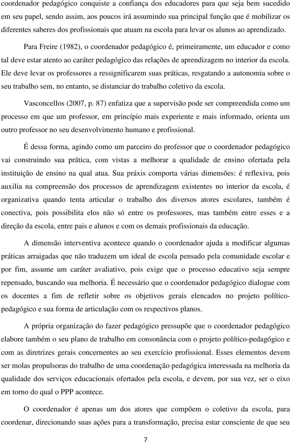 Para Freire (1982), o coordenador pedagógico é, primeiramente, um educador e como tal deve estar atento ao caráter pedagógico das relações de aprendizagem no interior da escola.