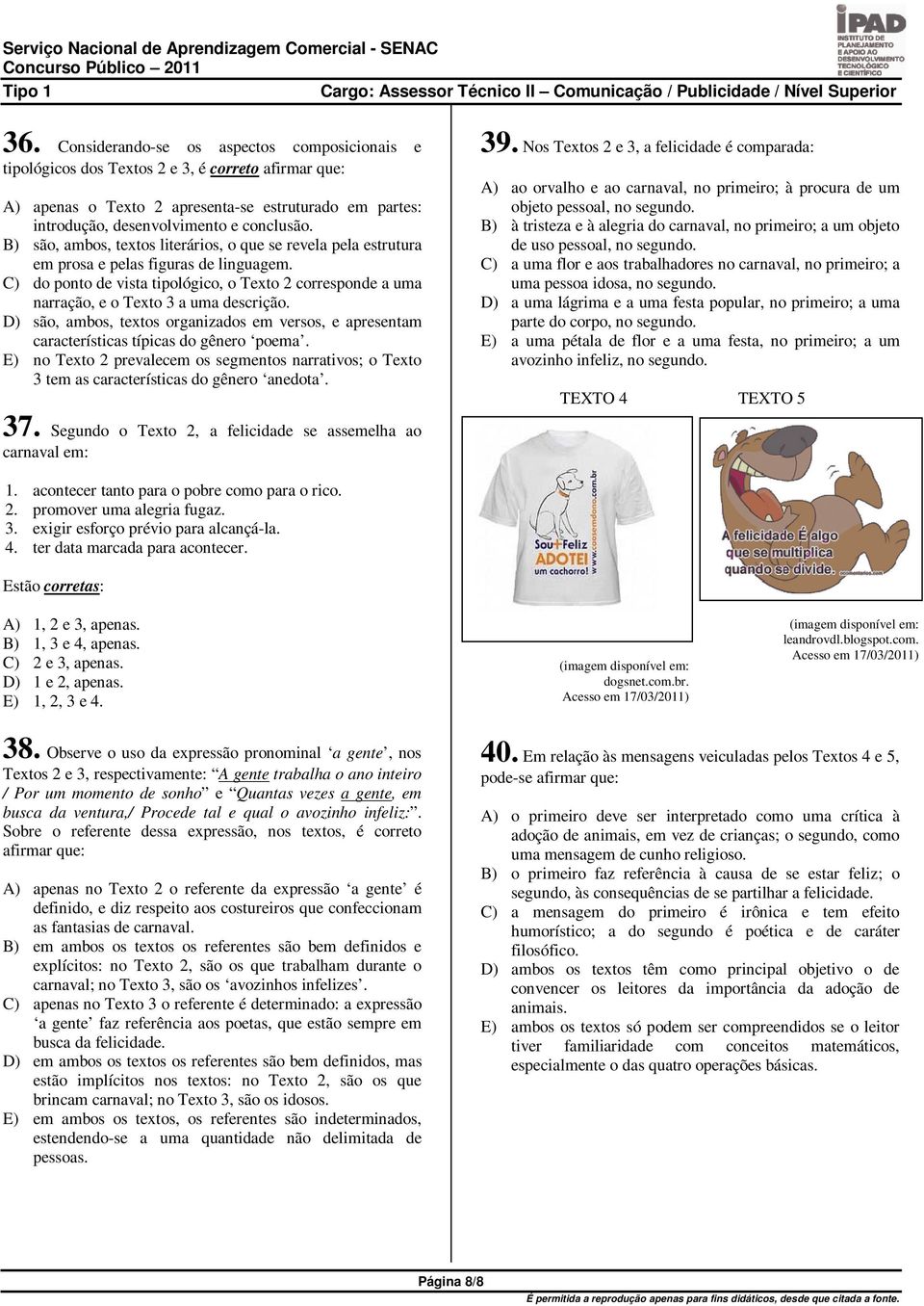 C) do ponto de vista tipológico, o Texto 2 corresponde a uma narração, e o Texto 3 a uma descrição. D) são, ambos, textos organizados em versos, e apresentam características típicas do gênero poema.