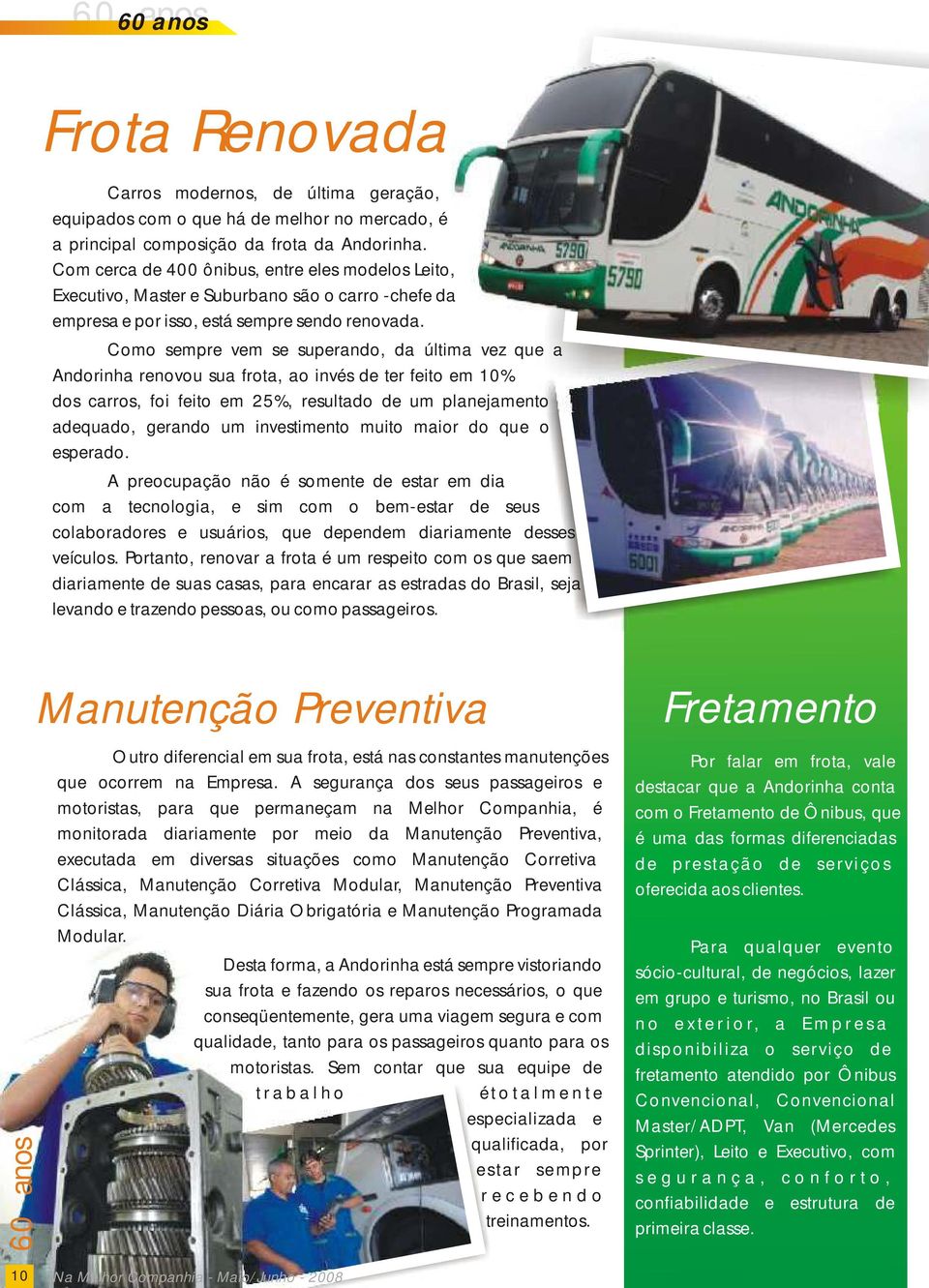 Como sempre vem se superando, da última vez que a Andorinha renovou sua frota, ao invés de ter feito em 10% dos carros, foi feito em 25%, resultado de um planejamento adequado, gerando um