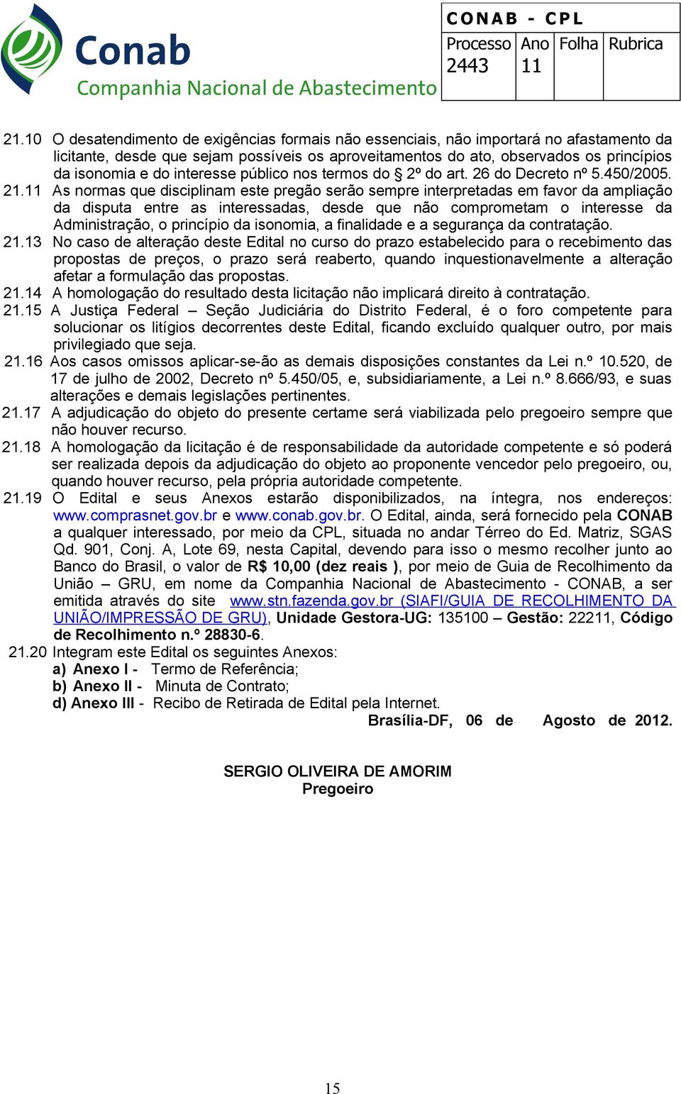 As normas que disciplinam este pregão serão sempre interpretadas em favor da ampliação da disputa entre as interessadas, desde que não comprometam o interesse da Administração, o princípio da