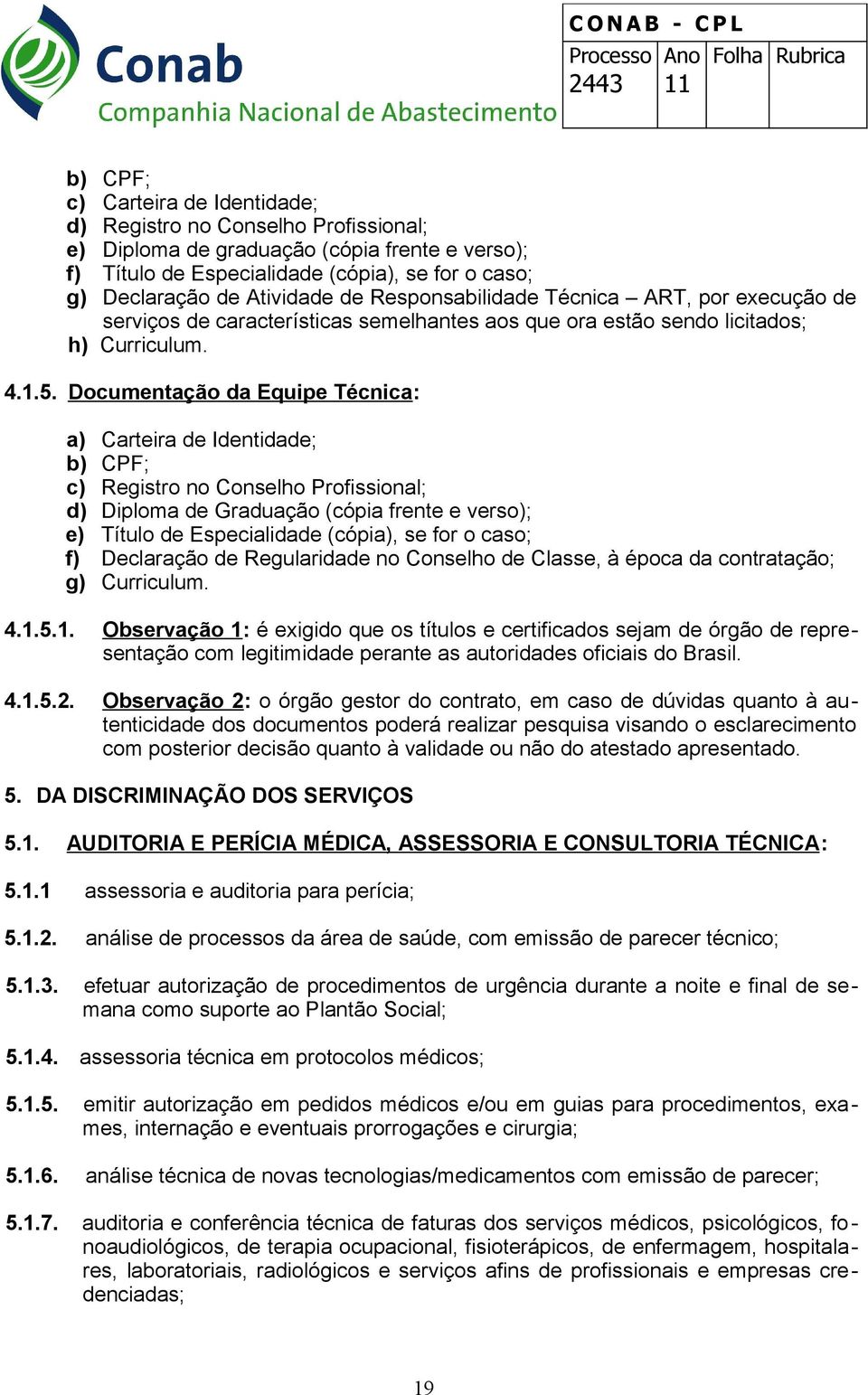 Documentação da Equipe Técnica: a) Carteira de Identidade; b) CPF; c) Registro no Conselho Profissional; d) Diploma de Graduação (cópia frente e verso); e) Título de Especialidade (cópia), se for o